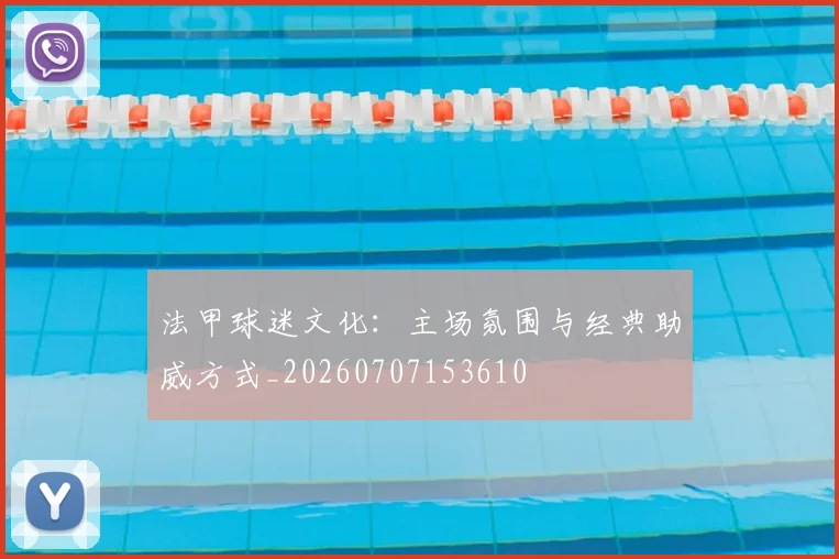 法甲球迷文化:主场氛围与经典助威方式_20260707153610