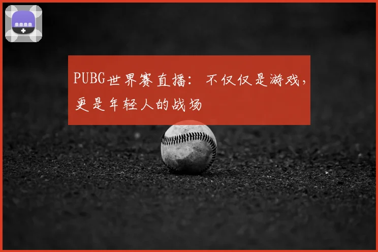 PUBG世界赛直播:不仅仅是游戏,更是年轻人的战场