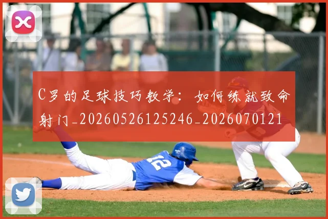 C罗的足球技巧教学：如何练就致命射门_20260526125246_20260701213810