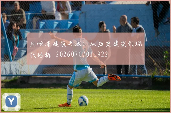 利物浦建筑之旅:从历史建筑到现代地标_20260707011922