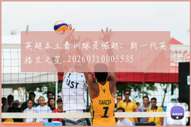 英超本土青训球员崛起:新一代英格兰之星_20260710005535