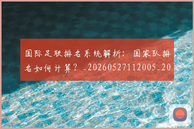 国际足联排名系统解析:国家队排名如何计算?_20260527112005_20260719170359