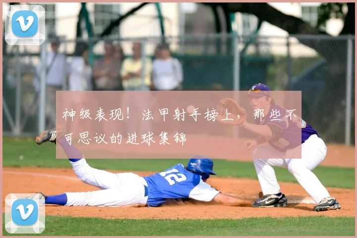 神级表现!法甲射手榜上,那些不可思议的进球集锦