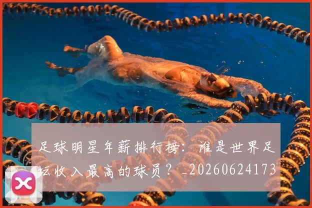 足球明星年薪排行榜:谁是世界足坛收入最高的球员?_20260624173248