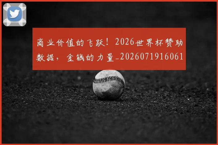 商业价值的飞跃！2026世界杯赞助数据，金钱的力量_20260719160611