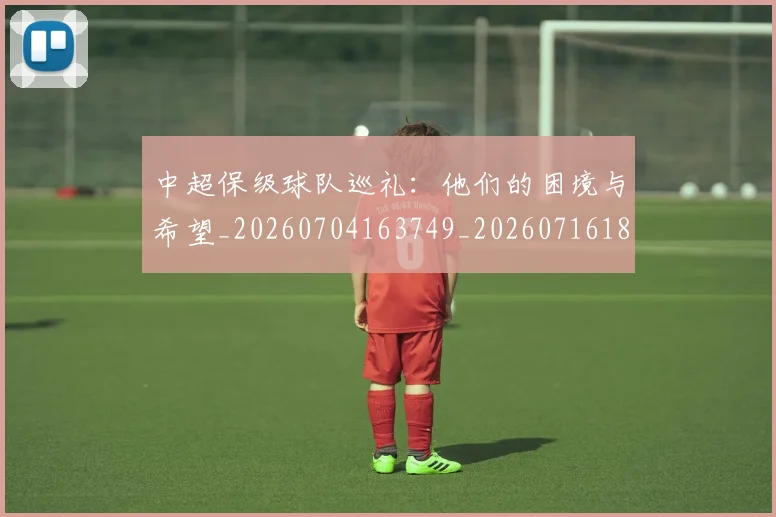中超保级球队巡礼：他们的困境与希望_20260704163749_20260716184835