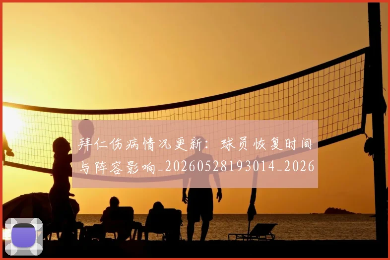 拜仁伤病情况更新：球员恢复时间与阵容影响_20260528193014_20260707014517_20260723182528