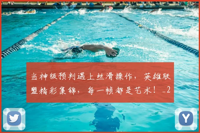 当神级预判遇上丝滑操作，英雄联盟精彩集锦，每一帧都是艺术！_20260704172158_20260722155747