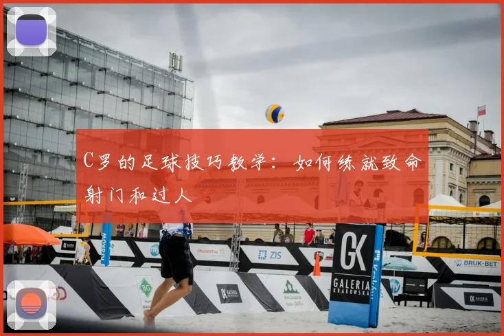 C罗的足球技巧教学:如何练就致命射门和过人