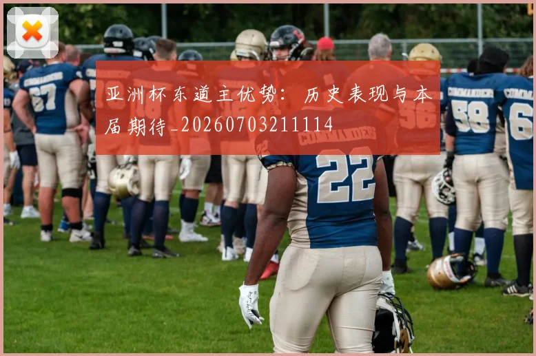 亚洲杯东道主优势:历史表现与本届期待_20260703211114