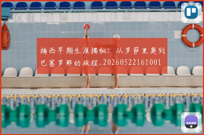 梅西早期生涯揭秘：从罗萨里奥到巴塞罗那的旅程_20260522161001