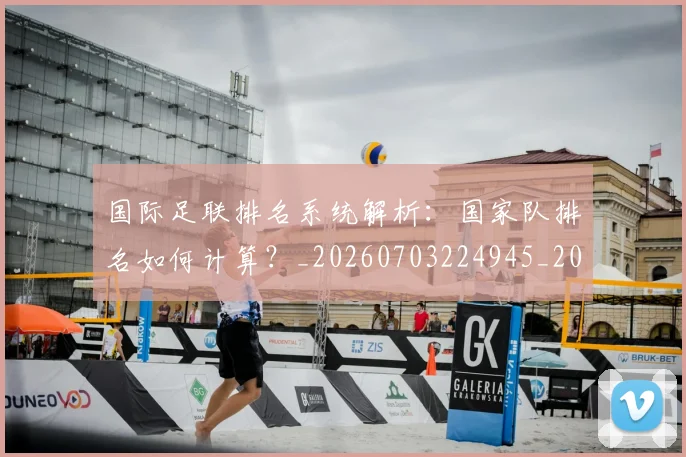 国际足联排名系统解析:国家队排名如何计算?_20260703224945_20260719170402