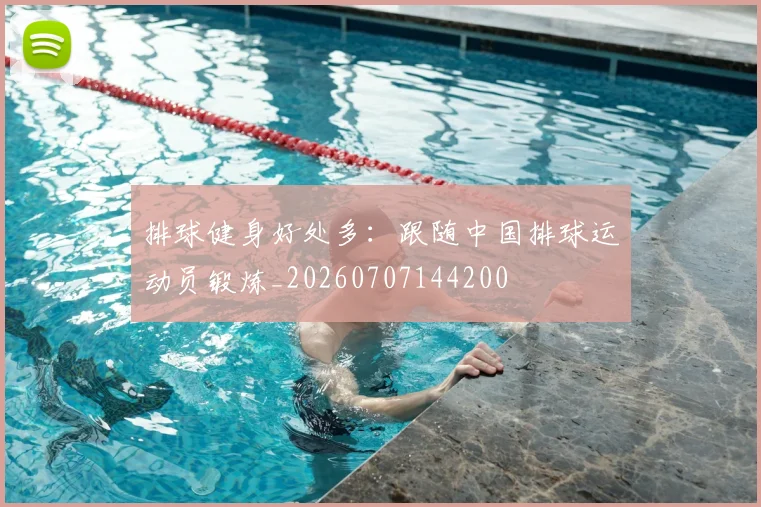 排球健身好处多:跟随中国排球运动员锻炼_20260707144200