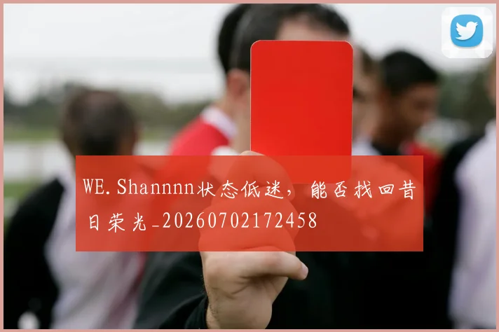 WE.Shannnn状态低迷,能否找回昔日荣光_20260702172458