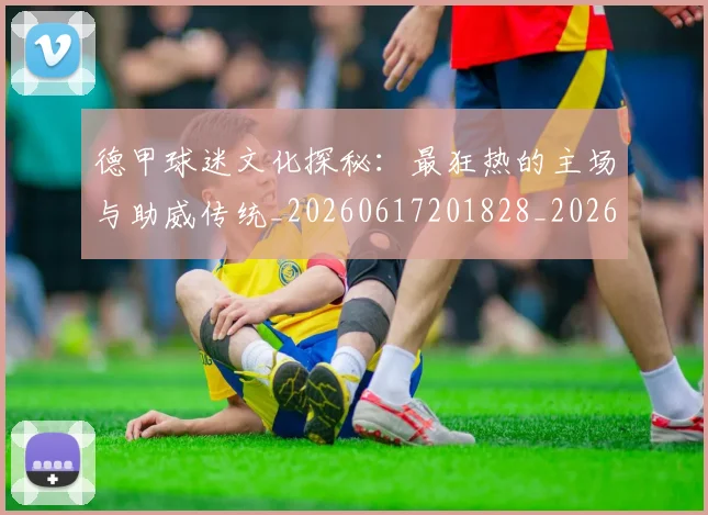 德甲球迷文化探秘:最狂热的主场与助威传统_20260617201828_20260704173329