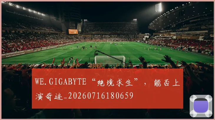 WE.GIGABYTE“绝境求生”,能否上演奇迹_20260716180659