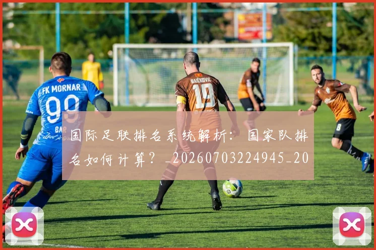 国际足联排名系统解析:国家队排名如何计算?_20260703224945_20260719170402