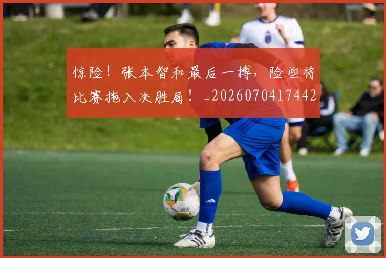 惊险！张本智和最后一搏，险些将比赛拖入决胜局！_20260704174428