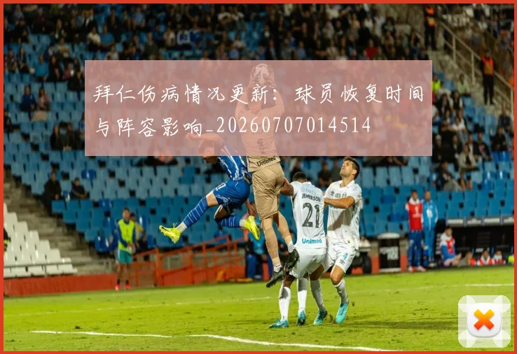 拜仁伤病情况更新：球员恢复时间与阵容影响_20260707014514