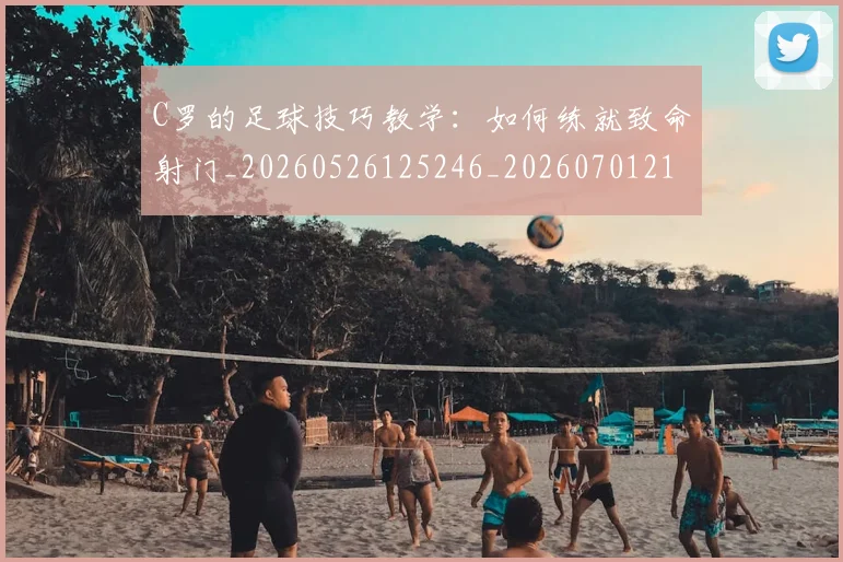 C罗的足球技巧教学:如何练就致命射门_20260526125246_20260701213810