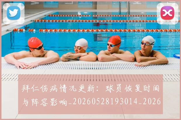 拜仁伤病情况更新：球员恢复时间与阵容影响_20260528193014_20260707014517_20260723182528