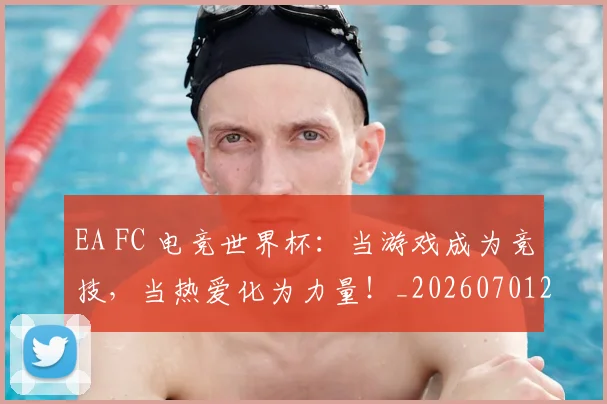 EA FC 电竞世界杯：当游戏成为竞技，当热爱化为力量！_20260701214150