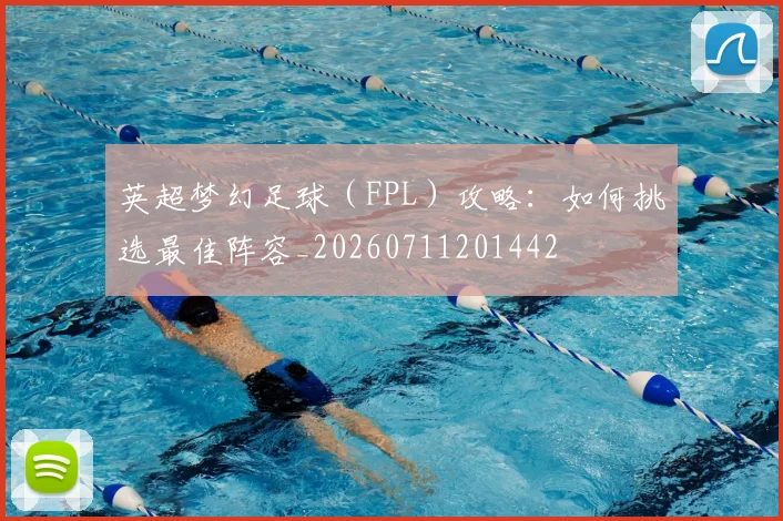英超梦幻足球(FPL)攻略:如何挑选最佳阵容_20260711201442