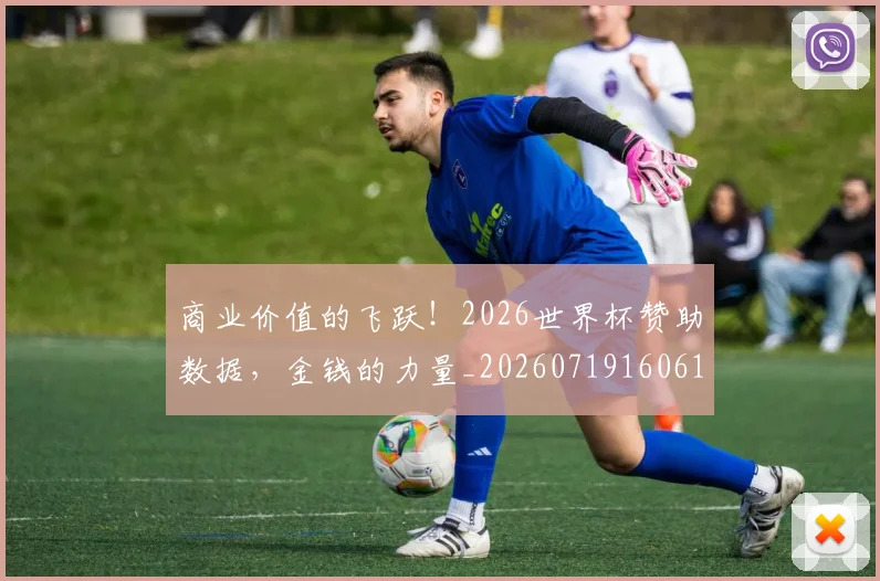 商业价值的飞跃!2026世界杯赞助数据,金钱的力量_20260719160611